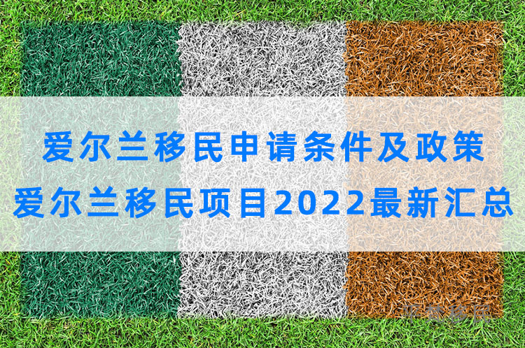 爱尔兰移民申请条件及政策，爱尔兰移民项目2022最新汇总